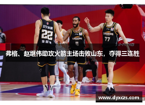 弗格、赵继伟助攻火箭主场击败山东，夺得三连胜