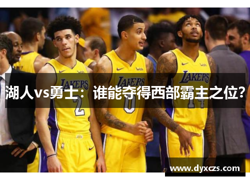 湖人vs勇士：谁能夺得西部霸主之位？