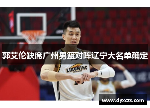 郭艾伦缺席广州男篮对阵辽宁大名单确定