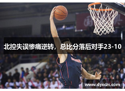 北控失误惨痛逆转，总比分落后对手23-10