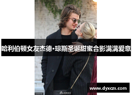 哈利伯顿女友杰德·琼斯圣诞甜蜜合影满满爱意