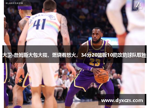 大卫-詹姆斯大包大揽，燃烧着怒火，34分20篮板10助攻助球队取胜
